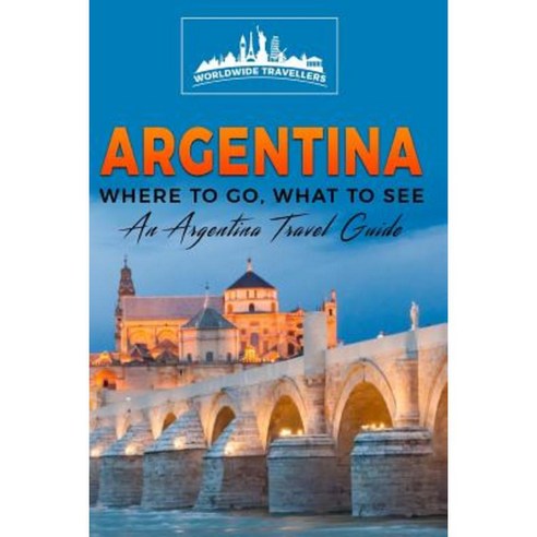 Argentina: Where to Go What to See - A Argentina Travel Guide Paperback, Createspace Independent Publishing Platform
