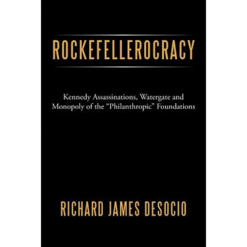 Rockefellerocracy: Kennedy Assassinations Watergate and Monopoly of the Philanthropic Foundations Paperback, Authorhouse