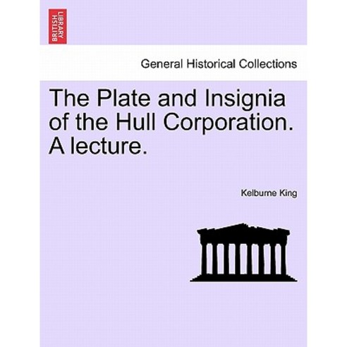 The Plate and Insignia of the Hull Corporation. a Lecture. Paperback, British Library, Historical Print Editions
