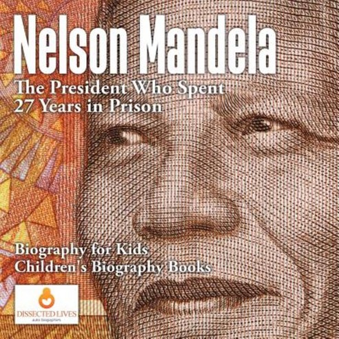Nelson Mandela: The President Who Spent 27 Years in Prison - Biography for Kids Children''s Biography Books Paperback, Dissected Lives