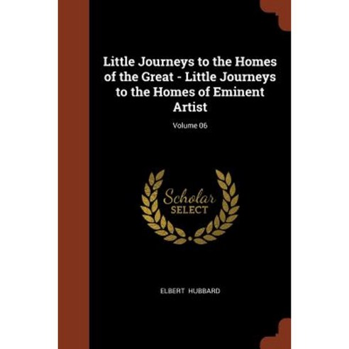 Little Journeys to the Homes of the Great - Little Journeys to the Homes of Eminent Artist; Volume 06 Paperback, Pinnacle Press