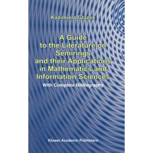 A Guide to the Literature on Semirings and Their Applications in Mathematics and Information Sciences Hardcover, Kluwer Academic Publishers