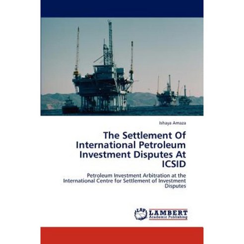 The Settlement of International Petroleum Investment Disputes at ICSID Paperback, LAP Lambert Academic Publishing