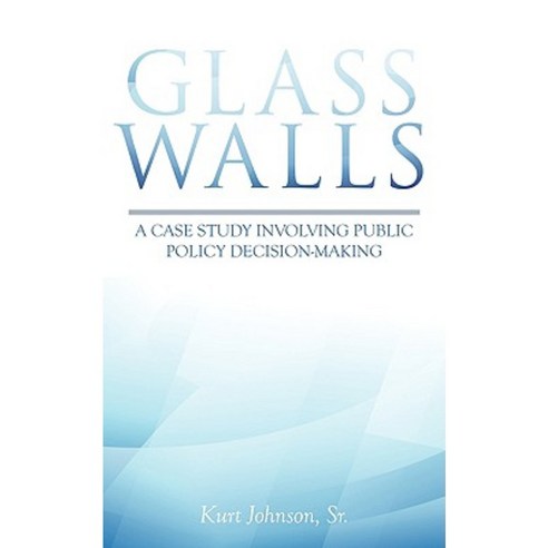 Glass Walls: A Case Study Involving Public Policy Decision-Making Paperback, iUniverse