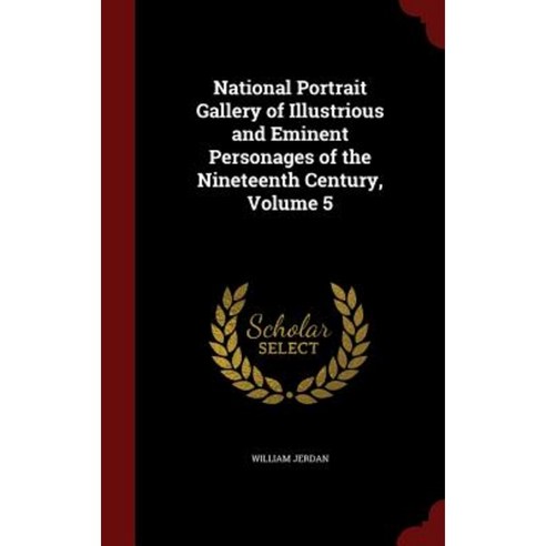 National Portrait Gallery of Illustrious and Eminent Personages of the Nineteenth Century Volume 5 Hardcover, Andesite Press