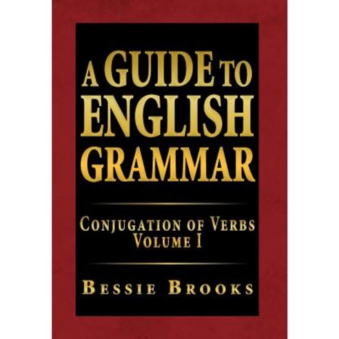 A Guide to English Grammar: Conjugation of Verbs Volume I Hardcover, Xlibris Corporation