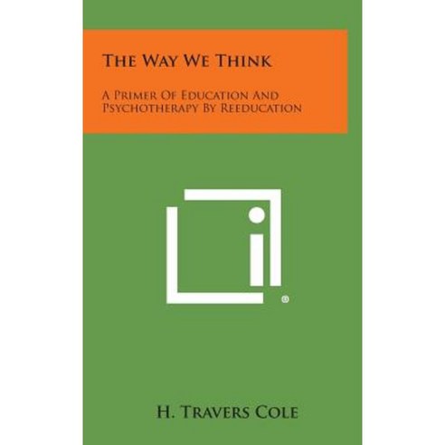 The Way We Think: A Primer of Education and Psychotherapy by Reeducation Hardcover, Literary Licensing, LLC