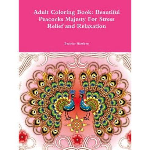 Adult Coloring Book: Beautiful Peacocks Majesty for Stress Relief and Relaxation Paperback, Lulu.com