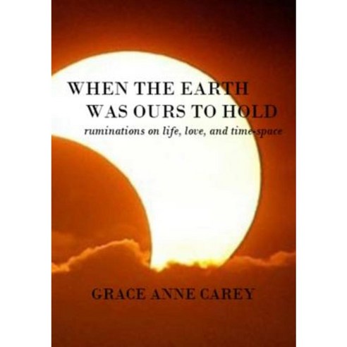 When the Earth Was Ours to Hold: Ruminations on Life Love and Time-Space Paperback, Lulu.com