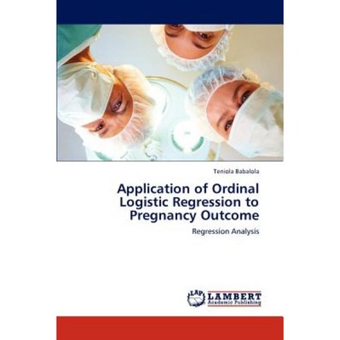 Application of Ordinal Logistic Regression to Pregnancy Outcome Paperback, LAP Lambert Academic Publishing