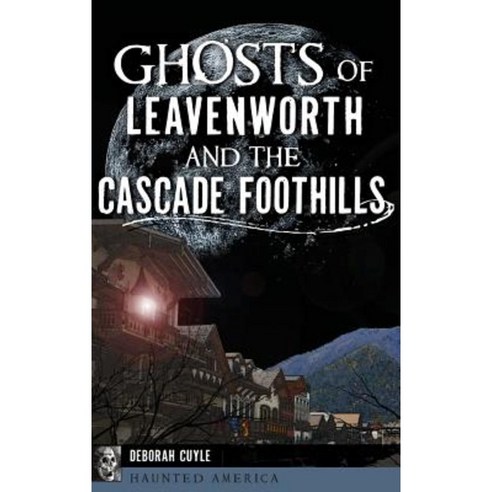 Ghosts of Leavenworth and the Cascade Foothills Hardcover, History Press Library Editions