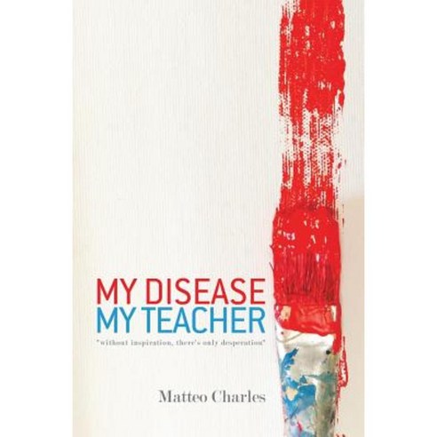 My Disease My Teacher: Without Inspiration There''s Only Desperation Paperback, Balboa Press