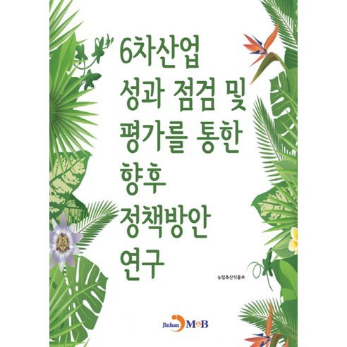 6차산업 성과 점검 및 평가를 통한 향후 정책방안 연구:, 진한엠앤비, 농림축산식품부 저