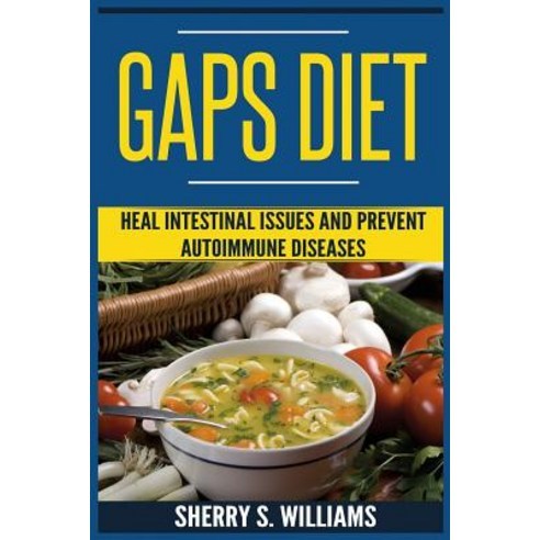 Gaps Diet: Heal Intestinal Issues and Prevent Autoimmune Diseases (Leaky Gut Gastrointestinal Problem... Createspace Independent Publishing Platform