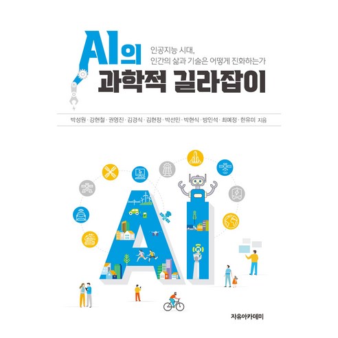 AI의 과학적 길라잡이:인공지능 시대 인간의 삶과 기술은 어떻게 진화하는가, 박성원, 강현철, 권영진, 김경식, 김현정, 박선민, 박현식, 방인석, 최예정, 한유미, 자유아카데미 인공지능시대창의성을디자인하라 AI의 과학적 길라잡이:인공지능 시대 인간의 삶과 기술은 어떻게 진화하는가, 박성원, 강현철, 권영진, 김경식, 김현정, 박선민, 박현식, 방인석, 최예정, 한유미, 자유아카데미 인공지능시대창의성을디자인하라