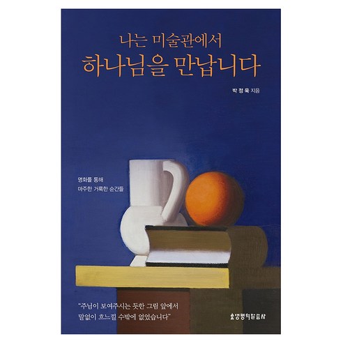 나는 미술관에서 하나님을 만납니다:명화를 통해 마주한 거룩한 순간들, 나는 미술관에서 하나님을 만납니다, 박정욱(저), 생명의말씀사, 박정욱