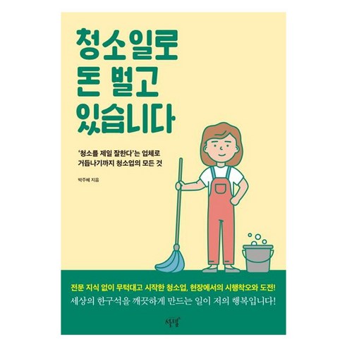 청소일로 돈 벌고 있습니다:‘청소를 제일 잘한다’는 업체로 거듭나기까지 청소업의 모든 것, 설렘(SEOLREM), 박주혜