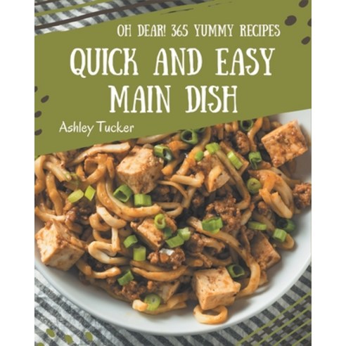 Oh Dear! 365 Yummy Quick and Easy Main Dish Recipes: A One-of-a-kind Yummy Quick and Easy Main Dish ... Paperback, Independently Published
