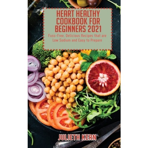 (영문도서) Heart Healthy Cookbook for Beginners 2021: Fuss-Free Delicious Recipes that are Low Sodium a... Hardcover, Julieth Kern, English, 9781802891669