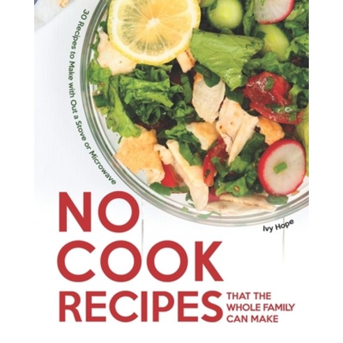 No Cook Recipes That the Whole Family Can Make: 30 Recipes to Make with Out a Stove or Microwave Paperback, Independently Published