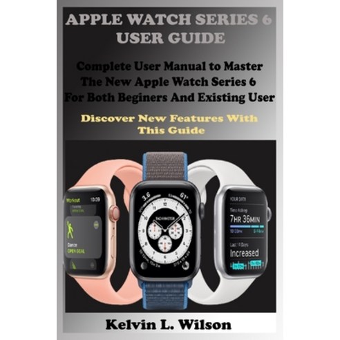 Apple Watch Series 6 User Guide: Complete User Manual To Master The New Apple Watch Series 6 For Bot... Paperback, Independently Published
