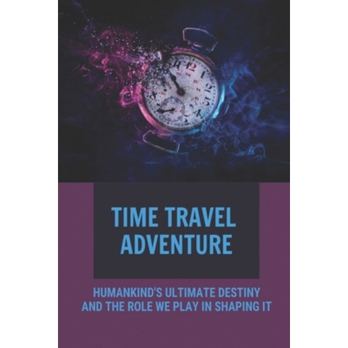 (영문도서) Time Travel Adventure: Humankind''s Ultimate Destiny And The Role We Play In Shaping It: Time ... Paperback, Independently Published, English, 9798549511736