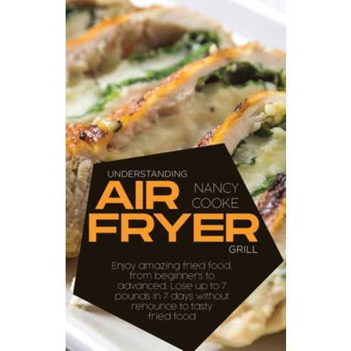 (영문도서) Understanding Air Fryer Grill: Enjoy Amazing Fried Food From Beginners To Advanced. Lose Up ... Hardcover, Nancy Cooke, English, 9781802866087