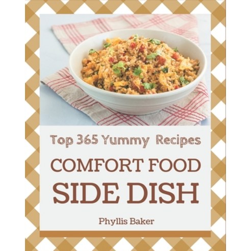 Top 365 Yummy Comfort Food Side Dish Recipes: Not Just a Yummy Comfort Food Side Dish Cookbook! Paperback, Independently Published