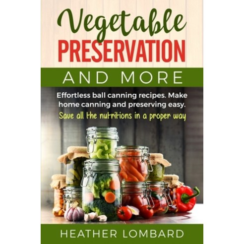 Vegetable Preservation and More: Effortless ball canning recipes. Make home canning and preserving e... Paperback, Independently Published, English, 9798705662562