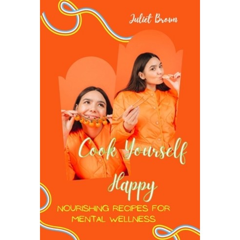 (영문도서) Cook Yourself Happy: Nourishing Recipes for Mental Wellness Paperback, Independently Published, English, 9798321037812