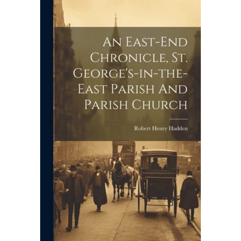 (영문도서) An East-end Chronicle St. George''s-in-the-east Parish And Parish Church Paperback, Legare Street Press, English, 9781022564770