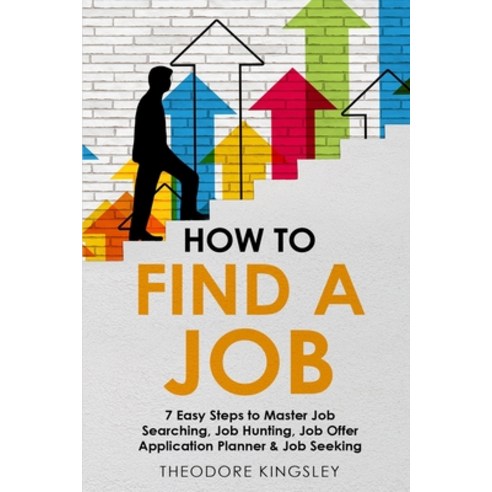 (영문도서) How to Find a Job: 7 Easy Steps to Master Job Searching Job Hunting Job Offer Application P... Paperback, Theodore Kingsley, English, 9781088207888