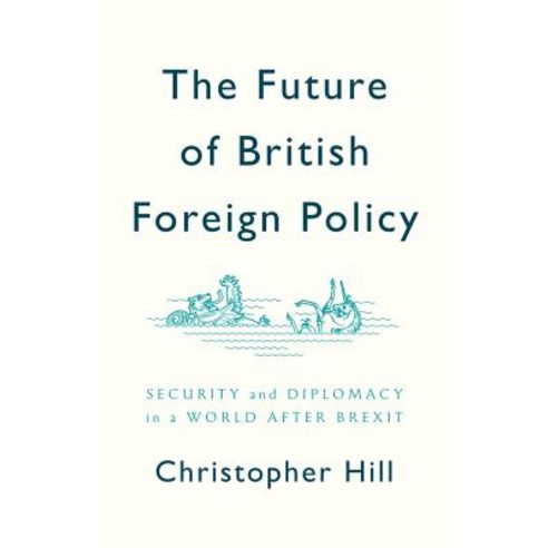 The Future of British Foreign Policy: Security and Diplomacy in a World After Brexit Hardcover, Polity Press