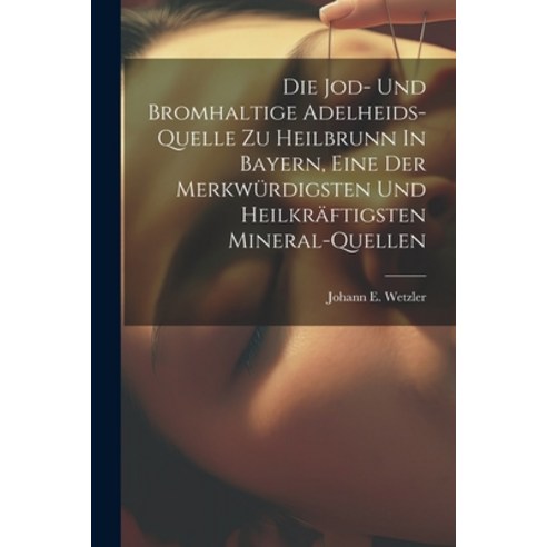 (영문도서) Die Jod- Und Bromhaltige Adelheids-quelle Zu Heilbrunn In Bayern Eine Der Merkwürdigsten Und... Paperback, Legare Street Press, English, 9781022620162