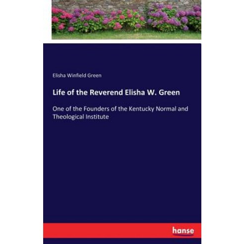 Life of the Reverend Elisha W. Green: One of the Founders of the Kentucky Normal and Theological Ins... Paperback, Hansebooks, English, 9783337416201