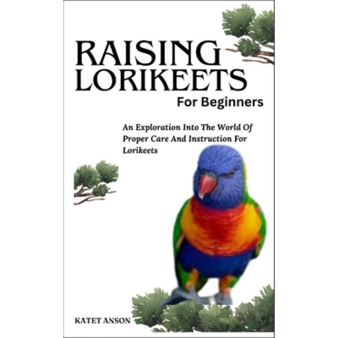 (영문도서) Raising Lorikeets for Beginners: An Exploration Into The World Of Proper Care And Instruction... Paperback, Independently Published, English, 9798884437371