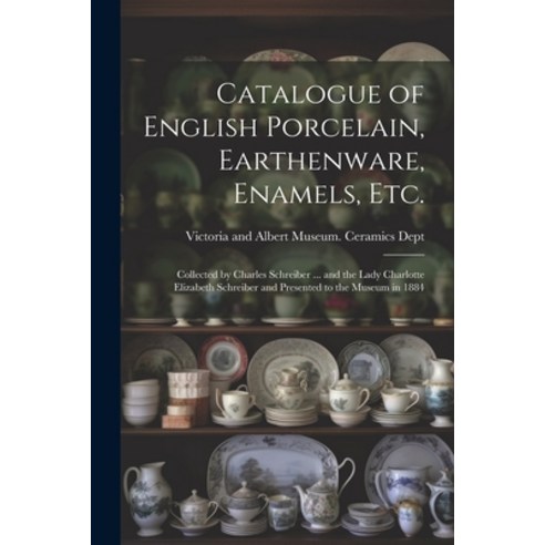 (영문도서) Catalogue of English Porcelain Earthenware Enamels etc.: Collected by Charles Schreiber ..... Paperback, Legare Street Press, 9781021465306