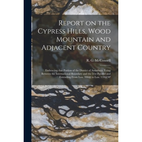 (영문도서) Report on the Cypress Hills Wood Mountain and Adjacent Country [microform]: Embracing That P... Paperback, Legare Street Press, English, 9781014547156