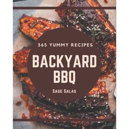 365 Yummy Backyard BBQ Recipes: Explore Yummy Backyard BBQ Cookbook NOW! Paperback, Independently Published