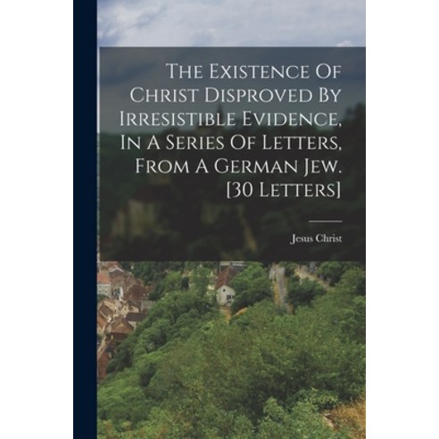 (영문도서) The Existence Of Christ Disproved By Irresistible Evidence In A Series Of Letters From A Ge... Paperback, Legare Street Press, English, 9781016443425
