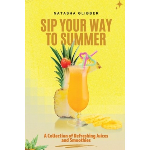 (영문도서) Sip Your Way to Summer: A Collection of Refreshing Juices and Smoothies Paperback, Independently Published, English, 9798372523845