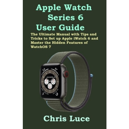 Apple Watch Series 6 User Guide: The Ultimate Manual with Tips and Tricks to Set up Apple iWatch 6 a... Paperback, Independently Published