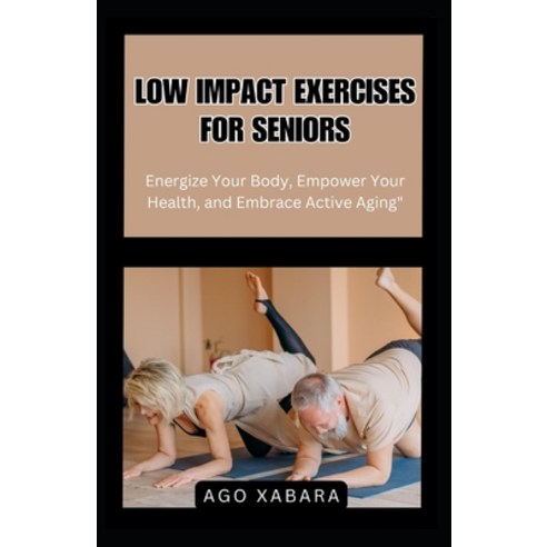 (영문도서) Low Impact Exercises for Seniors: Energize Your Body Empower Your Health and Embrace Active... Paperback, Independently Published, English, 9798865261926