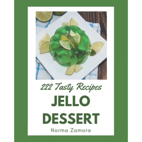 222 Tasty Jello Dessert Recipes: Making More Memories in your Kitchen with Jello Dessert Cookbook! Paperback, Independently Published, English, 9798695512205