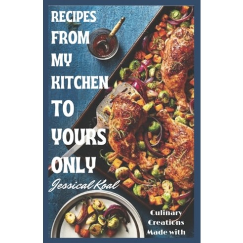 (영문도서) Recipes from My Kitchen to Yours Only: Culinary Creations Made with Love Paperback, Independently Published, English, 9798322278153