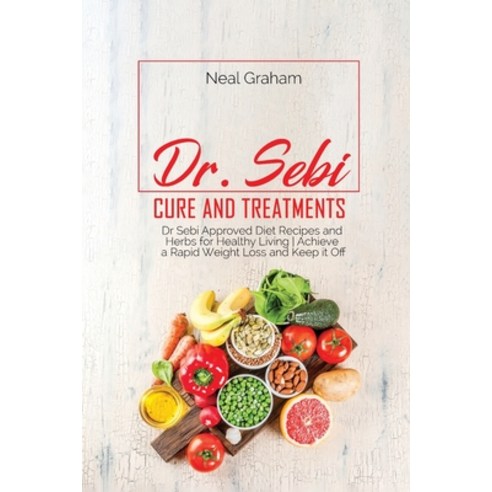 Dr. Sebi Cure and Treatments: Dr. Sebi Approved Diet Recipes and Herbs for Healthy Living - Achieve ... Paperback, Neal Graham, English, 9781914167485