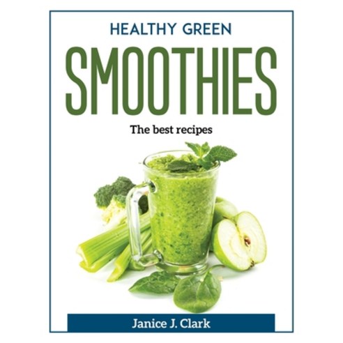 (영문도서) Healthy Green Smoothies: The best recipes Paperback, Janice J. Clark, English, 9781804371534