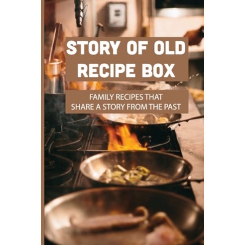 (영문도서) Story Of Old Recipe Box: Family Recipes That Share A Story From The Past: Story About A Famil... Paperback, Independently Published, English, 9798530352553