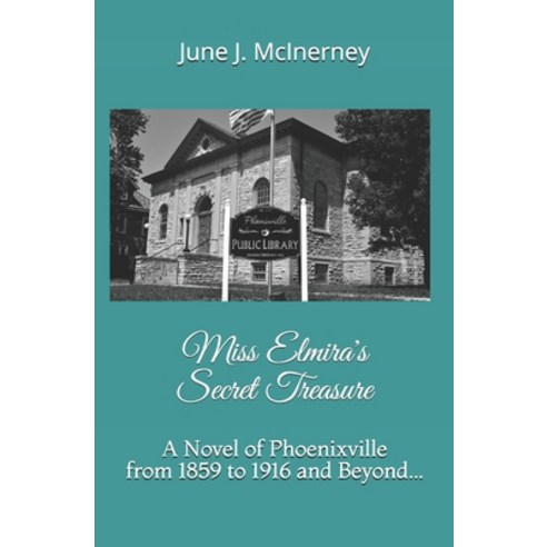 Miss Elmira''s Secret Treasure: A Novel of Phoenixville from 1859 to 1916 and Beyond... Paperback, Independently Published, English, 9781700334077