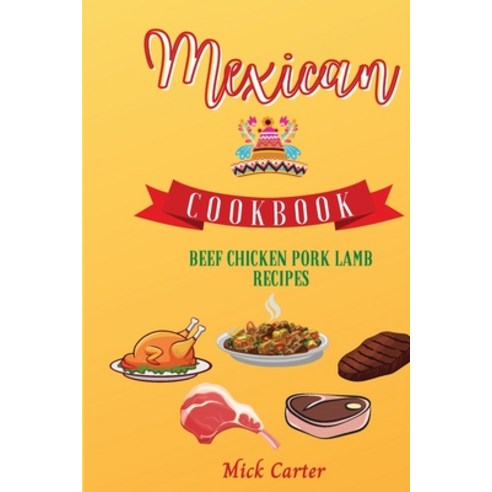 (영문도서) The Mexican Cookbook - Beef Chicken Pork and Lamb Recipes: 85 Easy and Tasty Recipes for R... Paperback, Mick Carter, English, 9781801883573